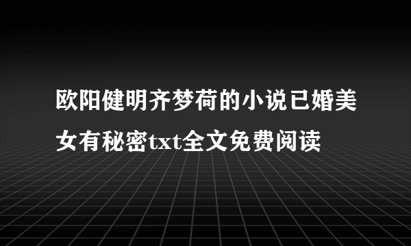 欧阳健明齐梦荷的小说已婚美女有秘密txt全文免费阅读