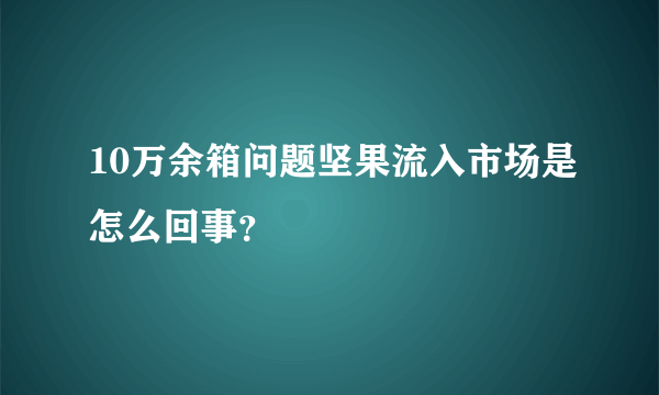 10万余箱问题坚果流入市场是怎么回事？