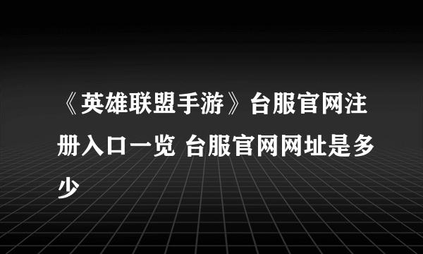 《英雄联盟手游》台服官网注册入口一览 台服官网网址是多少