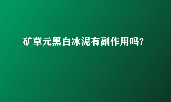 矿草元黑白冰泥有副作用吗?