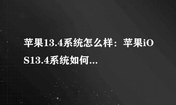 苹果13.4系统怎么样：苹果iOS13.4系统如何？杀后台问题还存在吗？