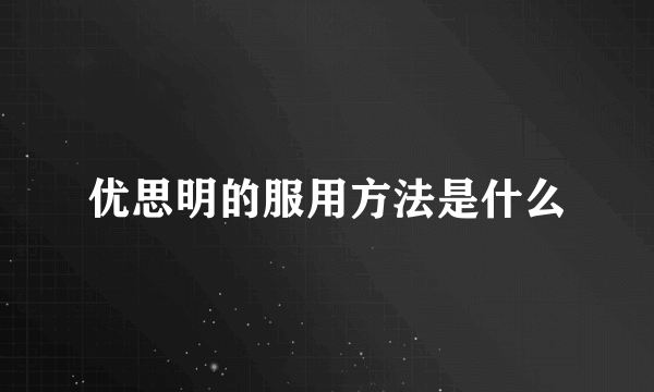 优思明的服用方法是什么