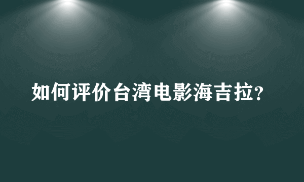 如何评价台湾电影海吉拉？