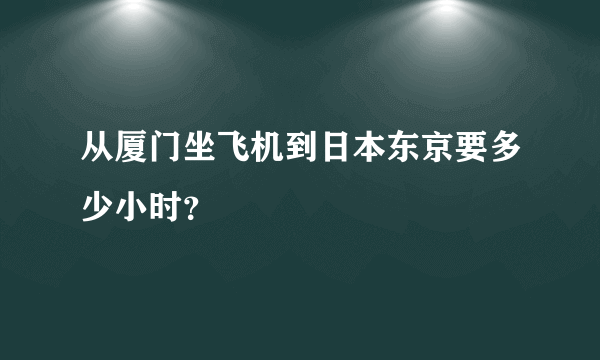 从厦门坐飞机到日本东京要多少小时？