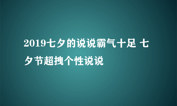 2019七夕的说说霸气十足 七夕节超拽个性说说