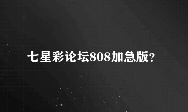 七星彩论坛808加急版？