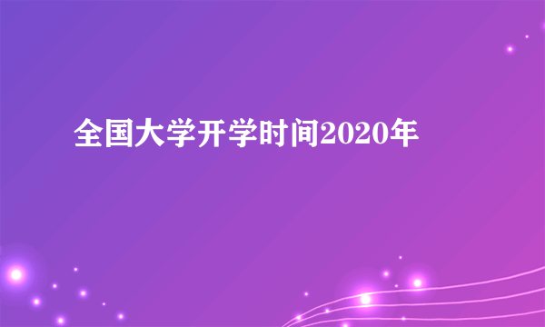 全国大学开学时间2020年