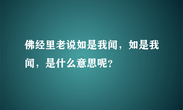 佛经里老说如是我闻，如是我闻，是什么意思呢？