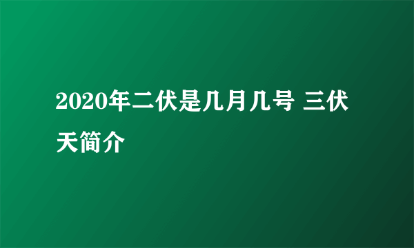 2020年二伏是几月几号 三伏天简介