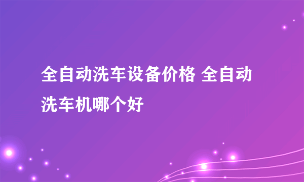 全自动洗车设备价格 全自动洗车机哪个好