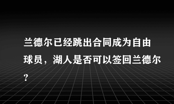 兰德尔已经跳出合同成为自由球员，湖人是否可以签回兰德尔？