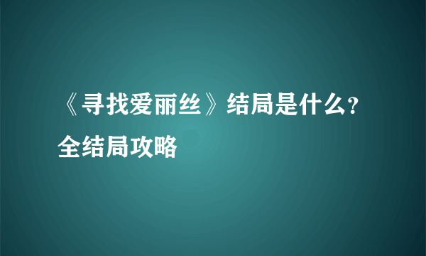 《寻找爱丽丝》结局是什么？全结局攻略