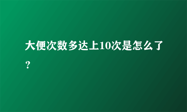 大便次数多达上10次是怎么了？