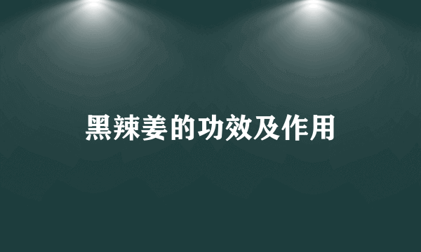 黑辣姜的功效及作用