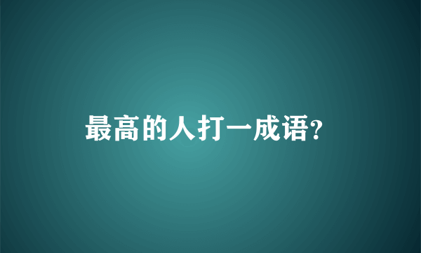 最高的人打一成语？