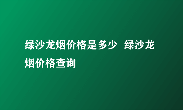 绿沙龙烟价格是多少  绿沙龙烟价格查询