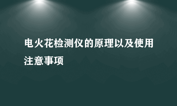 电火花检测仪的原理以及使用注意事项