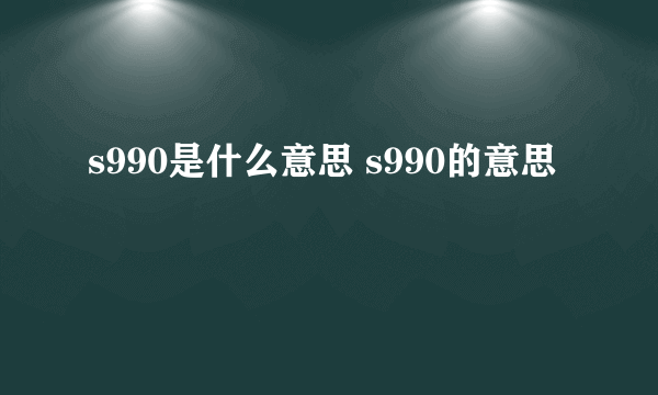 s990是什么意思 s990的意思