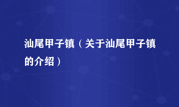 汕尾甲子镇（关于汕尾甲子镇的介绍）