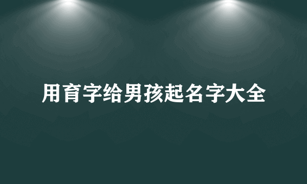 用育字给男孩起名字大全