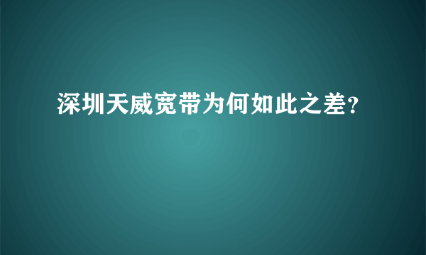 深圳天威宽带为何如此之差？