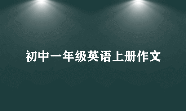 初中一年级英语上册作文