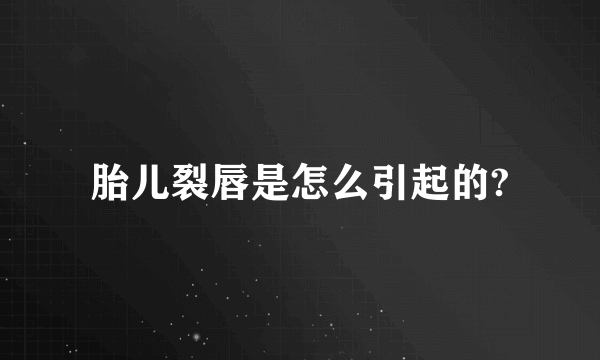 胎儿裂唇是怎么引起的?