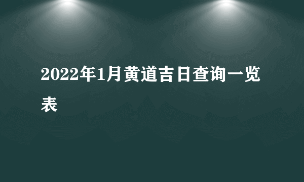 2022年1月黄道吉日查询一览表