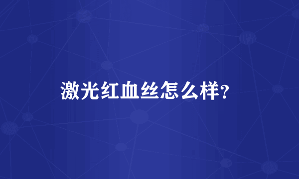 激光红血丝怎么样？