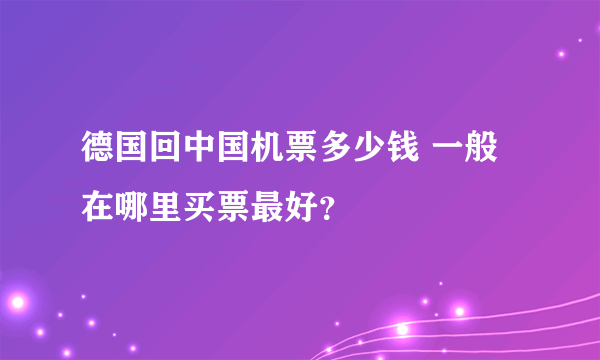 德国回中国机票多少钱 一般在哪里买票最好？