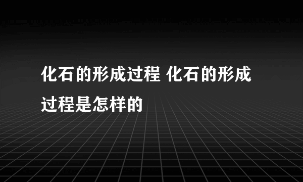 化石的形成过程 化石的形成过程是怎样的