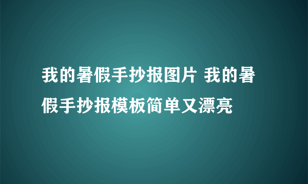 我的暑假手抄报图片 我的暑假手抄报模板简单又漂亮