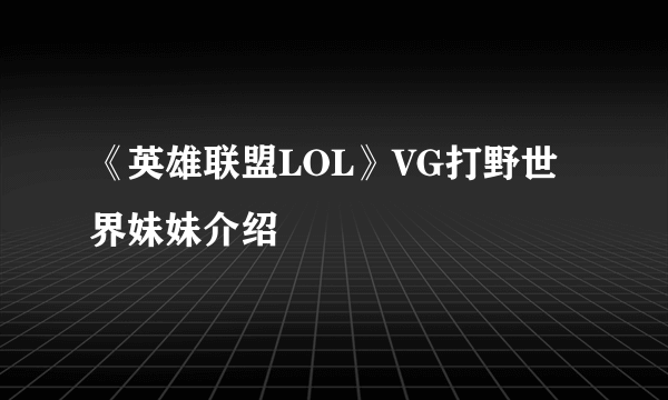 《英雄联盟LOL》VG打野世界妹妹介绍