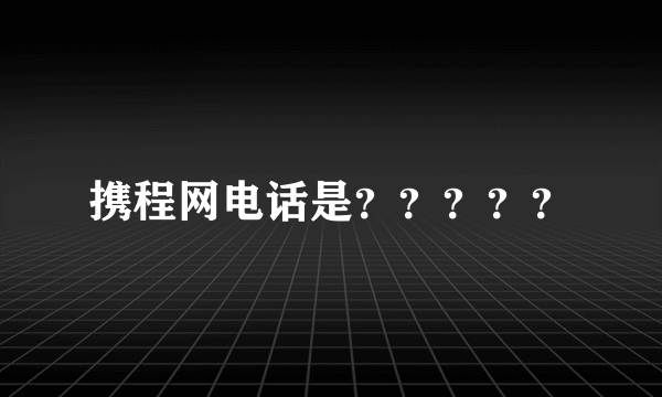 携程网电话是？？？？？