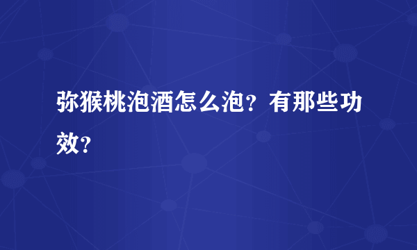 弥猴桃泡酒怎么泡？有那些功效？