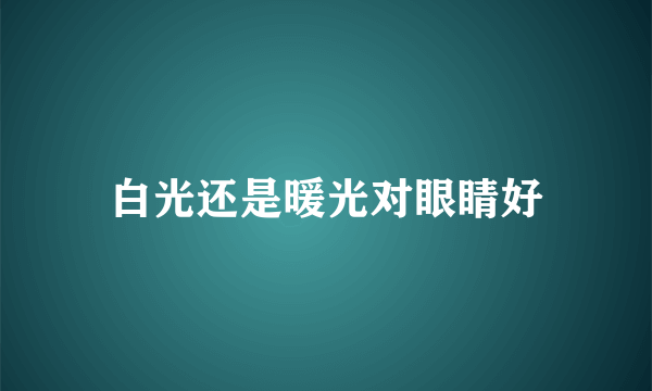 白光还是暖光对眼睛好