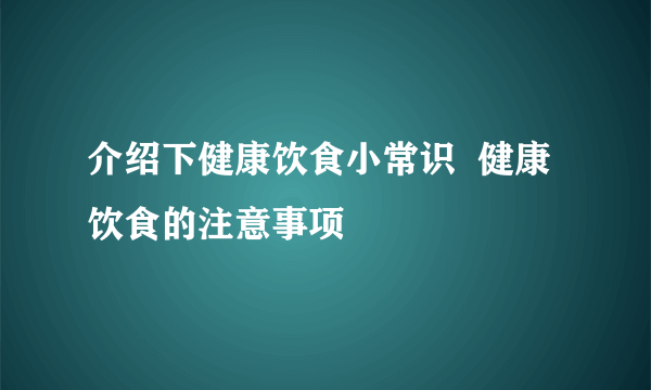 介绍下健康饮食小常识  健康饮食的注意事项