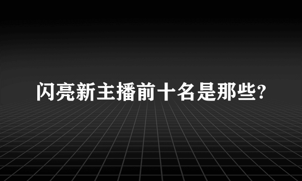 闪亮新主播前十名是那些?