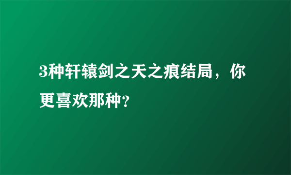 3种轩辕剑之天之痕结局，你更喜欢那种？