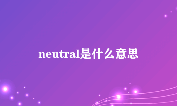 neutral是什么意思