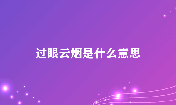 过眼云烟是什么意思