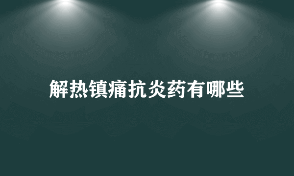 解热镇痛抗炎药有哪些