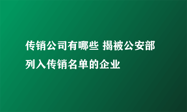 传销公司有哪些 揭被公安部列入传销名单的企业