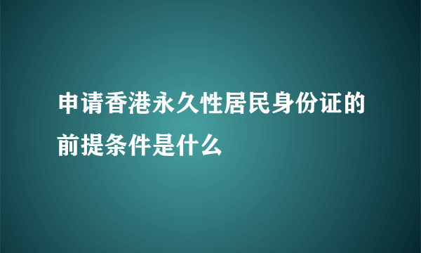 申请香港永久性居民身份证的前提条件是什么