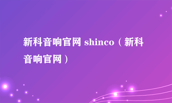 新科音响官网 shinco（新科音响官网）