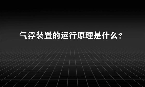 气浮装置的运行原理是什么？