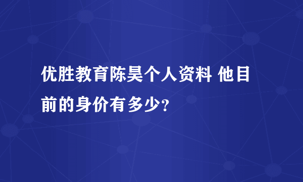 优胜教育陈昊个人资料 他目前的身价有多少？