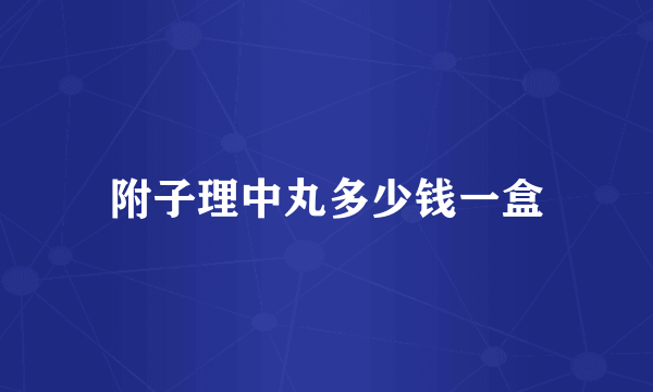 附子理中丸多少钱一盒