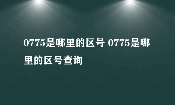 0775是哪里的区号 0775是哪里的区号查询