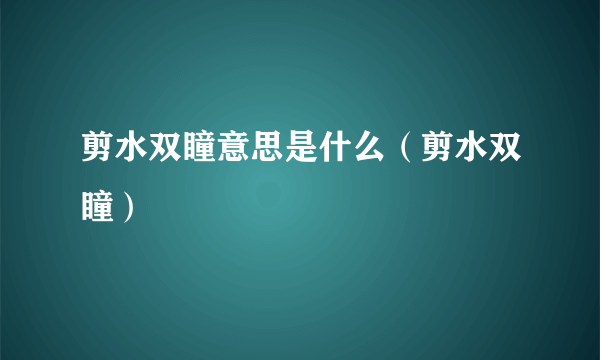 剪水双瞳意思是什么（剪水双瞳）